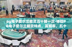 pg电子爱尔兰精灵五十转一次-体验PG电子爱尔兰精灵特点，高频率，五十转一次-pg电子爱尔兰精灵五十转一次