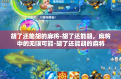 胡了还能胡的麻将-胡了还能胡，麻将中的无限可能-胡了还能胡的麻将