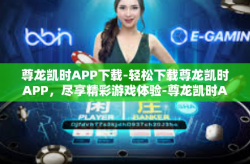 尊龙凯时APP下载-轻松下载尊龙凯时APP，尽享精彩游戏体验-尊龙凯时APP下载