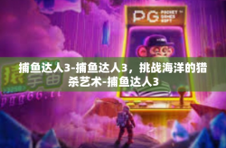 捕鱼达人3-捕鱼达人3，挑战海洋的猎杀艺术-捕鱼达人3