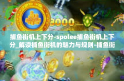 捕鱼街机上下分-spolee捕鱼街机上下分_解读捕鱼街机的魅力与规则-捕鱼街机上下分