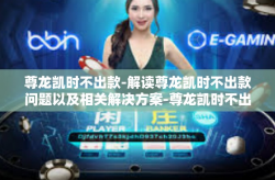 尊龙凯时不出款-解读尊龙凯时不出款问题以及相关解决方案-尊龙凯时不出款