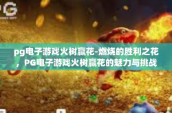 pg电子游戏火树赢花-燃烧的胜利之花，PG电子游戏火树赢花的魅力与挑战-pg电子游戏火树赢花