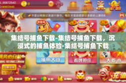 集结号捕鱼下载-集结号捕鱼下载，沉浸式的捕鱼体验-集结号捕鱼下载