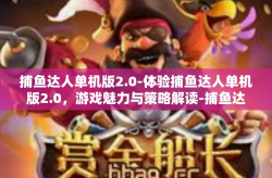 捕鱼达人单机版2.0-体验捕鱼达人单机版2.0，游戏魅力与策略解读-捕鱼达人单机版2.0