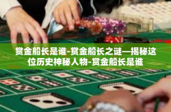 赏金船长是谁-赏金船长之谜—揭秘这位历史神秘人物-赏金船长是谁