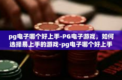 pg电子哪个好上手-PG电子游戏，如何选择易上手的游戏-pg电子哪个好上手