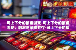 可上下分的捕鱼游戏-可上下分的捕鱼游戏，刺激与策略并存-可上下分的捕鱼游戏
