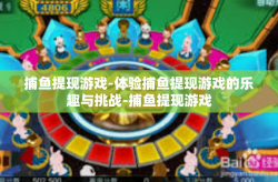 捕鱼提现游戏-体验捕鱼提现游戏的乐趣与挑战-捕鱼提现游戏