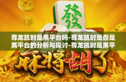尊龙凯时是黑平台吗-尊龙凯时是否是黑平台的分析与探讨-尊龙凯时是黑平台吗