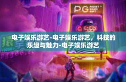 电子娱乐游艺-电子娱乐游艺，科技的乐趣与魅力-电子娱乐游艺