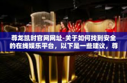 尊龙凯时官网网址-关于如何找到安全的在线娱乐平台，以下是一些建议，尊龙凯时官网网址