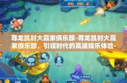 尊龙凯时大赢家俱乐部-尊龙凯时大赢家俱乐部，引领时代的高端娱乐体验-尊龙凯时大赢家俱乐部