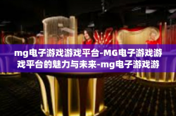 mg电子游戏游戏平台-MG电子游戏游戏平台的魅力与未来-mg电子游戏游戏平台