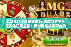尊龙凯时平台是实体吗-尊龙凯时平台是实体还是虚拟？探讨网络娱乐平台的存在与影响-尊龙凯时平台是实体吗