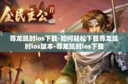 尊龙凯时ios下载-如何轻松下载尊龙凯时ios版本-尊龙凯时ios下载