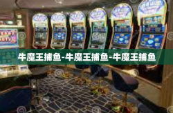 牛魔王捕鱼-牛魔王捕鱼-牛魔王捕鱼