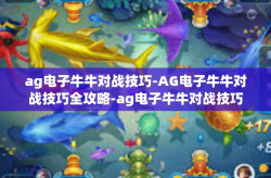 ag电子牛牛对战技巧-AG电子牛牛对战技巧全攻略-ag电子牛牛对战技巧