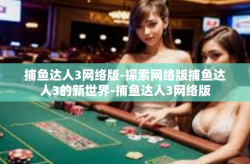 捕鱼达人3网络版-探索网络版捕鱼达人3的新世界-捕鱼达人3网络版