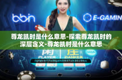 尊龙凯时是什么意思-探索尊龙凯时的深层含义-尊龙凯时是什么意思