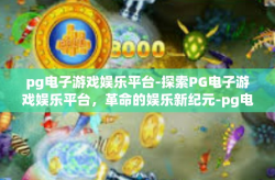 pg电子游戏娱乐平台-探索PG电子游戏娱乐平台，革命的娱乐新纪元-pg电子游戏娱乐平台