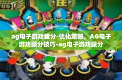 ag电子游戏藏分-优化策略，AG电子游戏藏分技巧-ag电子游戏藏分