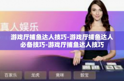 游戏厅捕鱼达人技巧-游戏厅捕鱼达人必备技巧-游戏厅捕鱼达人技巧