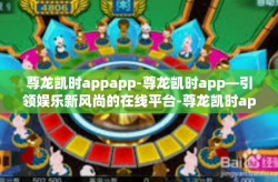 尊龙凯时appapp-尊龙凯时app—引领娱乐新风尚的在线平台-尊龙凯时appapp