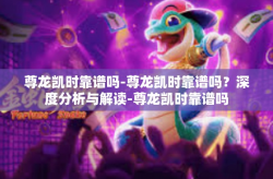 尊龙凯时靠谱吗-尊龙凯时靠谱吗？深度分析与解读-尊龙凯时靠谱吗