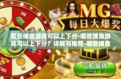 哪些捕鱼游戏可以上下分-哪些捕鱼游戏可以上下分？详解与推荐-哪些捕鱼游戏可以上下分