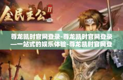 尊龙凯时官网登录-尊龙凯时官网登录—一站式的娱乐体验-尊龙凯时官网登录
