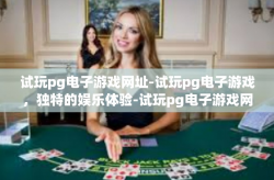 试玩pg电子游戏网址-试玩pg电子游戏，独特的娱乐体验-试玩pg电子游戏网址