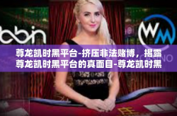 尊龙凯时黑平台-挤压非法赌博，揭露尊龙凯时黑平台的真面目-尊龙凯时黑平台