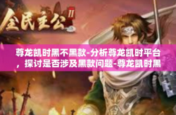 尊龙凯时黑不黑款-分析尊龙凯时平台，探讨是否涉及黑款问题-尊龙凯时黑不黑款