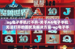 ag电子手机打不开-关于AG电子手机无法打开的困扰及解决方案-ag电子手机打不开