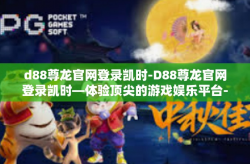 d88尊龙官网登录凯时-D88尊龙官网登录凯时—体验顶尖的游戏娱乐平台-d88尊龙官网登录凯时