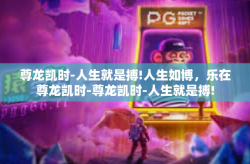 尊龙凯时-人生就是搏!人生如博，乐在尊龙凯时-尊龙凯时-人生就是搏!