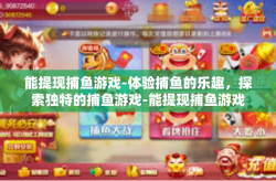 能提现捕鱼游戏-体验捕鱼的乐趣，探索独特的捕鱼游戏-能提现捕鱼游戏