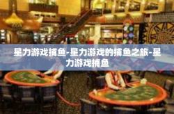 星力游戏捕鱼-星力游戏的捕鱼之旅-星力游戏捕鱼