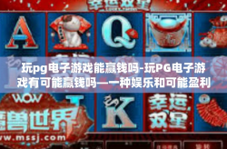 玩pg电子游戏能赢钱吗-玩PG电子游戏有可能赢钱吗—一种娱乐和可能盈利的交互体验-玩pg电子游戏能赢钱吗