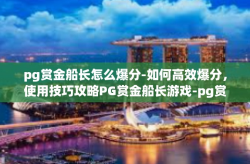 pg赏金船长怎么爆分-如何高效爆分，使用技巧攻略PG赏金船长游戏-pg赏金船长怎么爆分