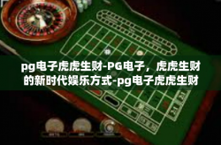 pg电子虎虎生财-PG电子，虎虎生财的新时代娱乐方式-pg电子虎虎生财