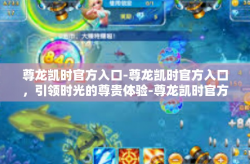 尊龙凯时官方入口-尊龙凯时官方入口，引领时光的尊贵体验-尊龙凯时官方入口