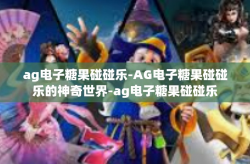 ag电子糖果碰碰乐-AG电子糖果碰碰乐的神奇世界-ag电子糖果碰碰乐