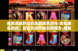 捕鱼游戏的街机金蟾捕鱼游戏-金蟾捕鱼游戏，复古与现代娱乐的结合-捕鱼游戏的街机金蟾捕鱼游戏