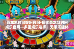 尊龙凯时网娱乐官网-探索尊龙凯时网娱乐官网—多重娱乐选择，无限乐趣体验-尊龙凯时网娱乐官网
