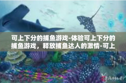 可上下分的捕鱼游戏-体验可上下分的捕鱼游戏，释放捕鱼达人的激情-可上下分的捕鱼游戏