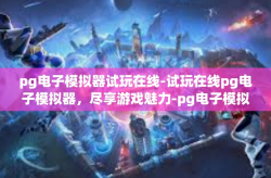 pg电子模拟器试玩在线-试玩在线pg电子模拟器，尽享游戏魅力-pg电子模拟器试玩在线