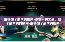 麻将胡了最大奖视频-激情麻将之战，胡了最大奖的瞬间-麻将胡了最大奖视频
