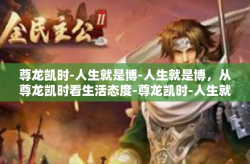 尊龙凯时-人生就是博-人生就是博，从尊龙凯时看生活态度-尊龙凯时-人生就是博